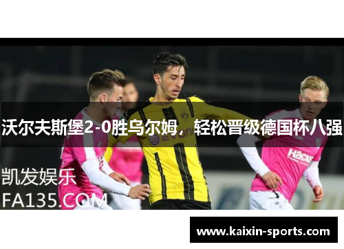 沃尔夫斯堡2-0胜乌尔姆，轻松晋级德国杯八强