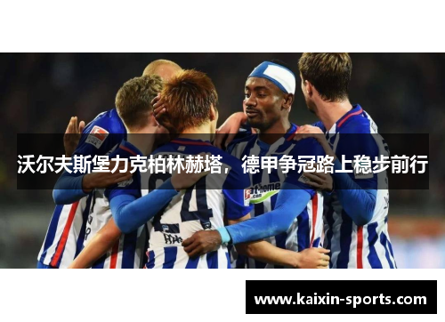 沃尔夫斯堡力克柏林赫塔，德甲争冠路上稳步前行