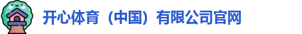 开心体育（中国）有限公司官网